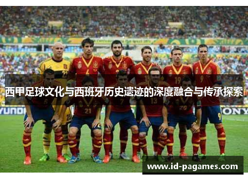 西甲足球文化与西班牙历史遗迹的深度融合与传承探索
