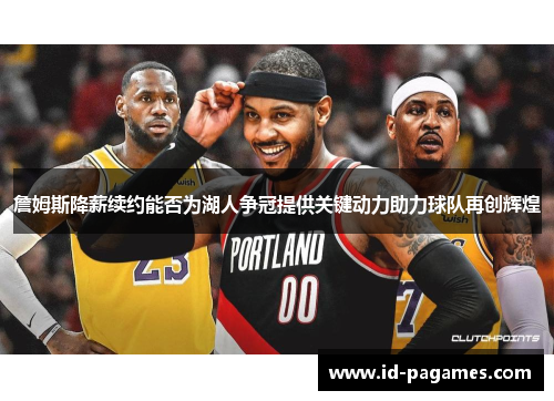 詹姆斯降薪续约能否为湖人争冠提供关键动力助力球队再创辉煌