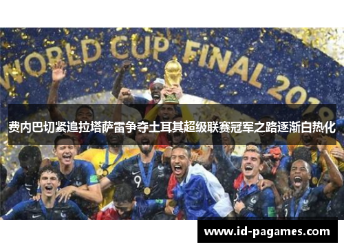费内巴切紧追拉塔萨雷争夺土耳其超级联赛冠军之路逐渐白热化