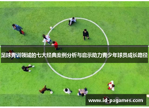 足球青训领域的七大经典案例分析与启示助力青少年球员成长路径