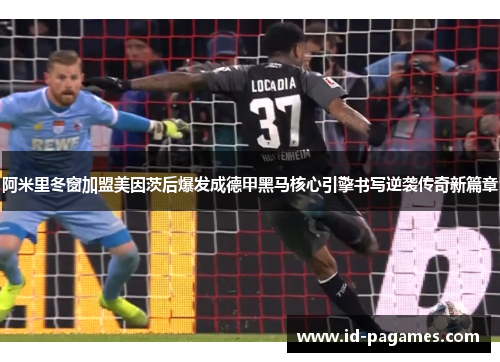 阿米里冬窗加盟美因茨后爆发成德甲黑马核心引擎书写逆袭传奇新篇章