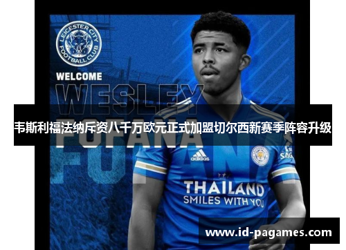 韦斯利福法纳斥资八千万欧元正式加盟切尔西新赛季阵容升级