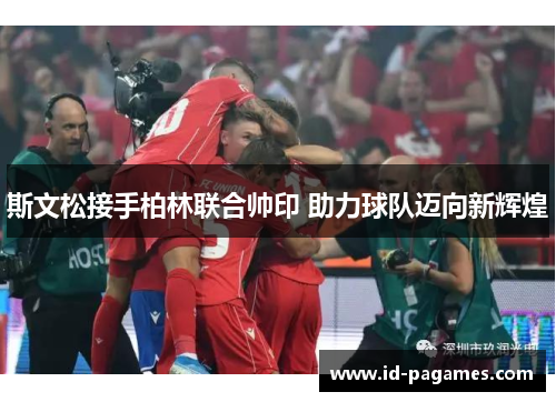 斯文松接手柏林联合帅印 助力球队迈向新辉煌