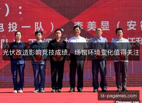 光伏改造影响竞技成绩,场馆环境变化值得关注 光伏改造影响竞技成绩,场馆环境变化值得关注