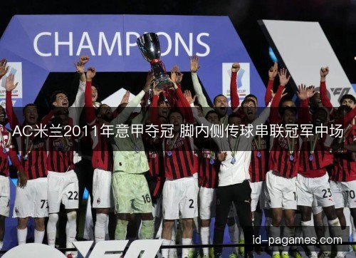 AC米兰2011年意甲夺冠 脚内侧传球串联冠军中场 AC米兰2011年意甲夺冠 脚内侧传球串联冠军中场